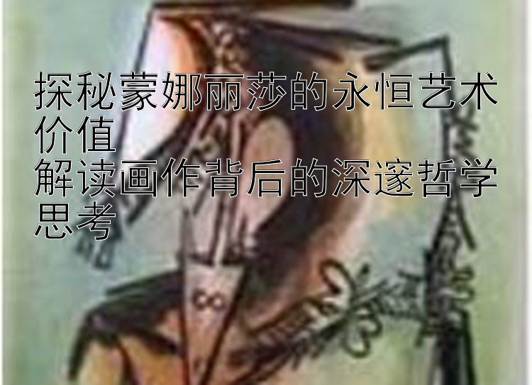 探秘蒙娜丽莎的永恒艺术价值  
解读画作背后的深邃哲学思考