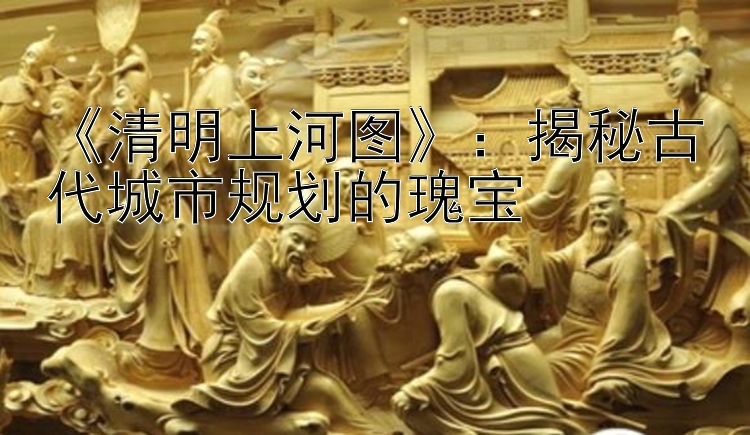 《清明上河图》：揭秘古代城市规划的瑰宝