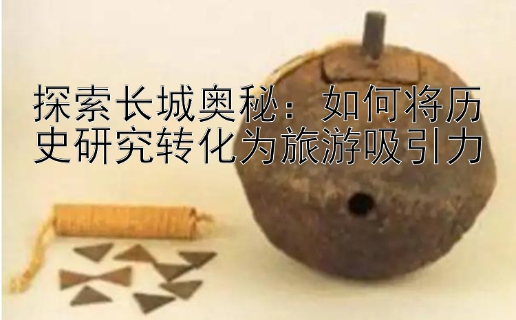 探索长城奥秘：如何将历史研究转化为旅游吸引力