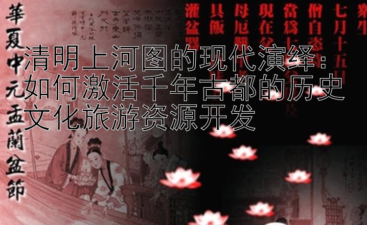 清明上河图的现代演绎：如何激活千年古都的历史文化旅游资源开发