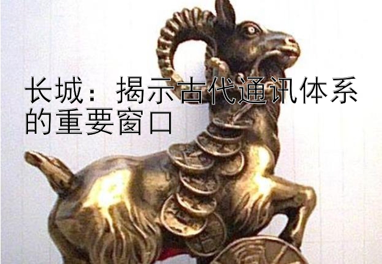 长城：揭示古代通讯体系的重要窗口