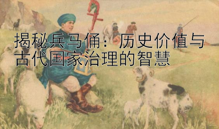 揭秘兵马俑：历史价值与古代国家治理的智慧