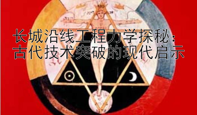 长城沿线工程力学探秘：古代技术突破的现代启示