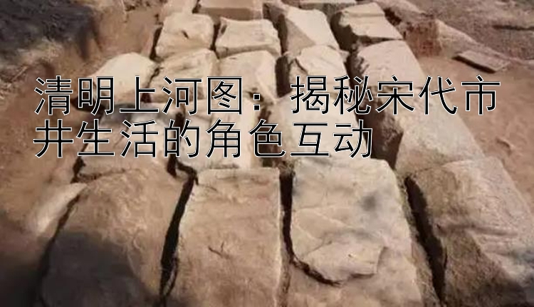 清明上河图：揭秘宋代市井生活的角色互动