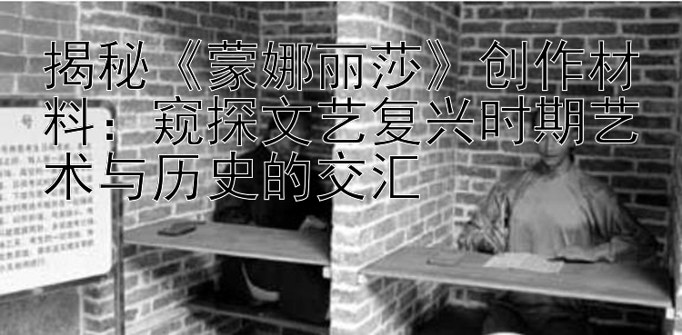 揭秘《蒙娜丽莎》创作材料：窥探文艺复兴时期艺术与历史的交汇