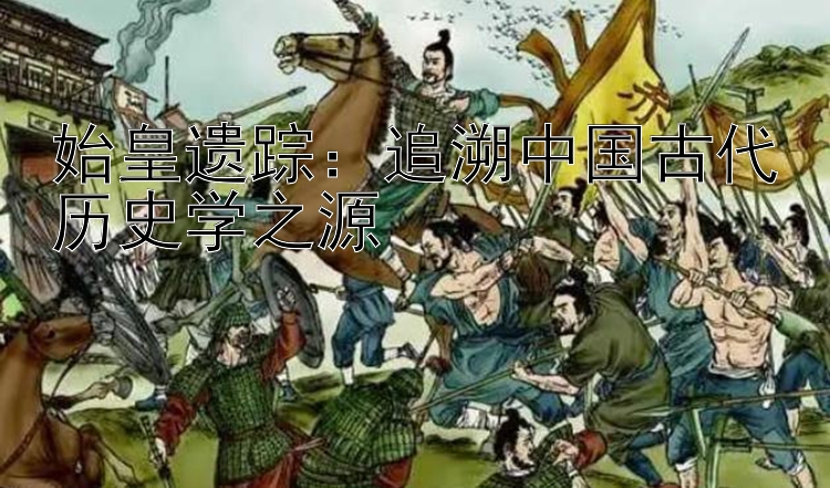 始皇遗踪：追溯中国古代历史学之源