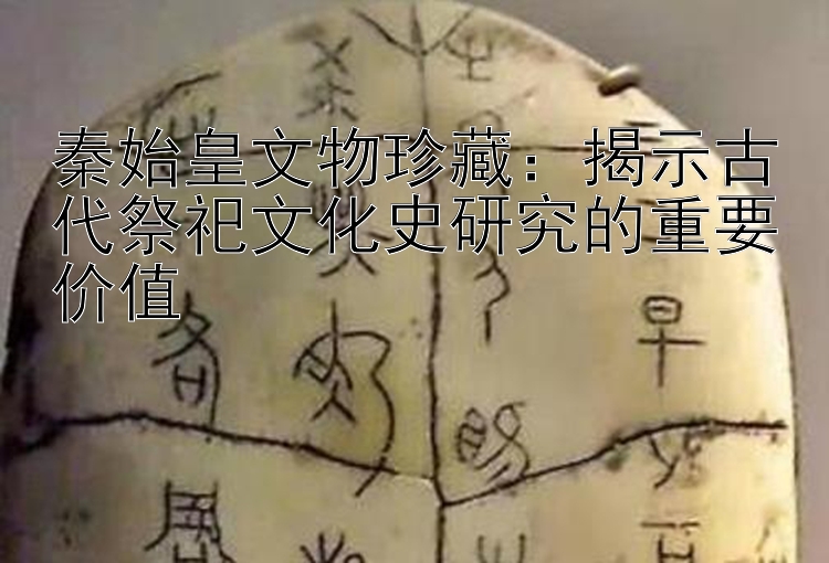 秦始皇文物珍藏：揭示古代祭祀文化史研究的重要价值