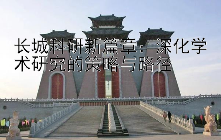 长城科研新篇章：深化学术研究的策略与路径