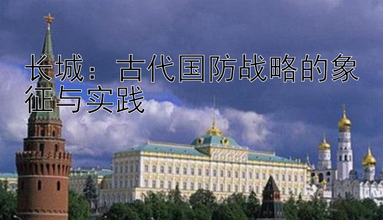 长城：古代国防战略的象征与实践