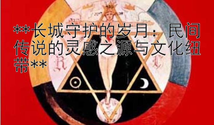 **长城守护的岁月：民间传说的灵感之源与文化纽带**