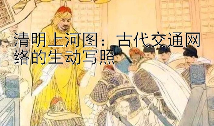 清明上河图：古代交通网络的生动写照