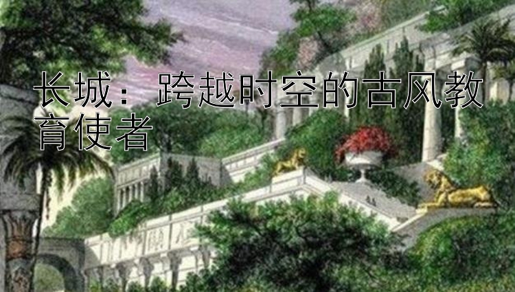 长城：跨越时空的古风教育使者