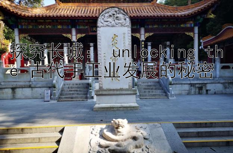 探究长城： unlocking the 古代手工业发展的秘密