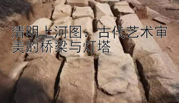 清明上河图：古代艺术审美的桥梁与灯塔