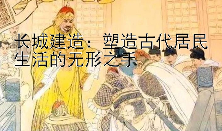 长城建造：塑造古代居民生活的无形之手