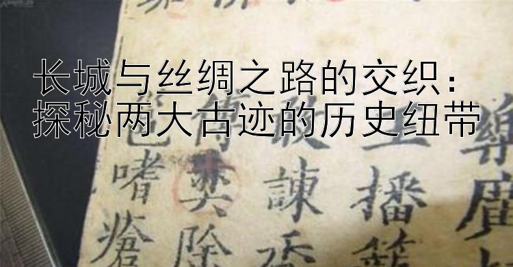 长城与丝绸之路的交织：探秘快3教你倍投砍龙方法技巧两大古迹的历史纽带