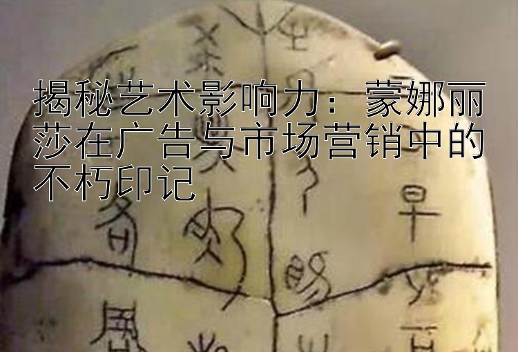 揭秘艺术影响力：蒙娜丽莎在广告与市场营销中的不朽印记