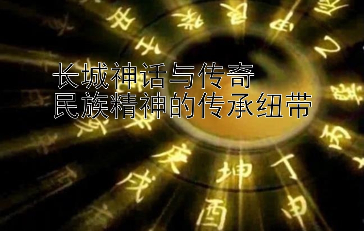 长城神话与传奇  
民族精神的传承纽带