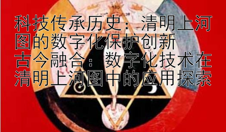 科技传承历史：清明上河图的数字化保护创新  
古今融合：数字化技术在清明上河图中的应用探索