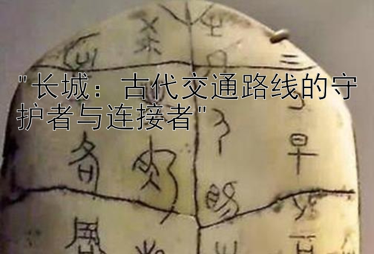 长城：古代交通路线的守护者与连接者