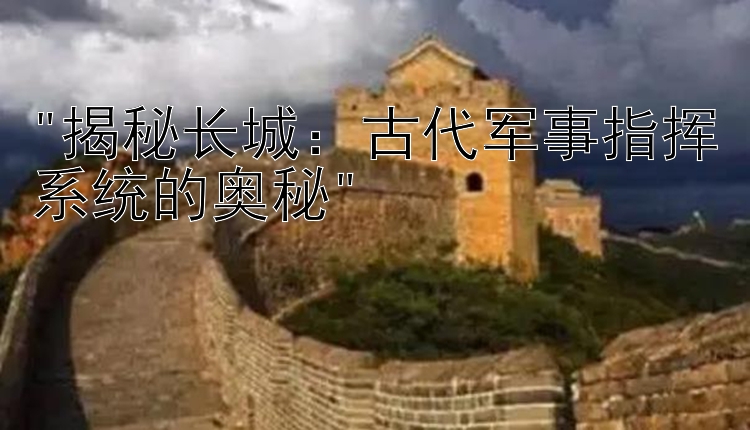 揭秘长城：古代军事指挥系统的奥秘