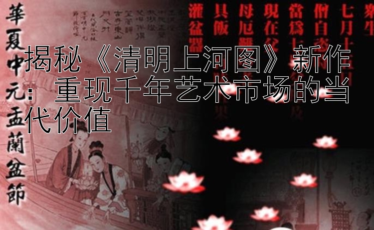 揭秘《清明上河图》新作：重现千年艺术市场的当代价值