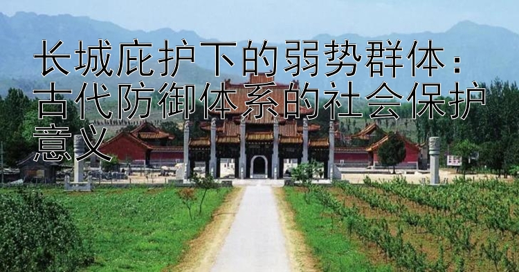 长城庇护下的弱势群体：古代防御体系的社会保护意义