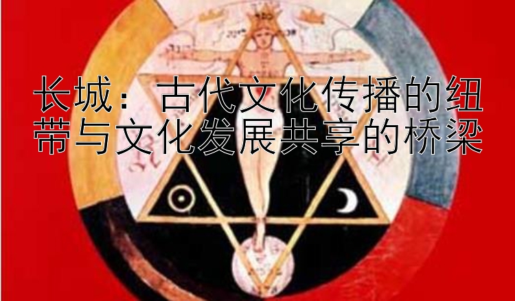 长城：古代文化传播的纽带与文化发展共享的桥梁