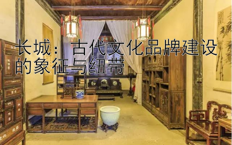 长城：古代文化品牌建设的象征与纽带