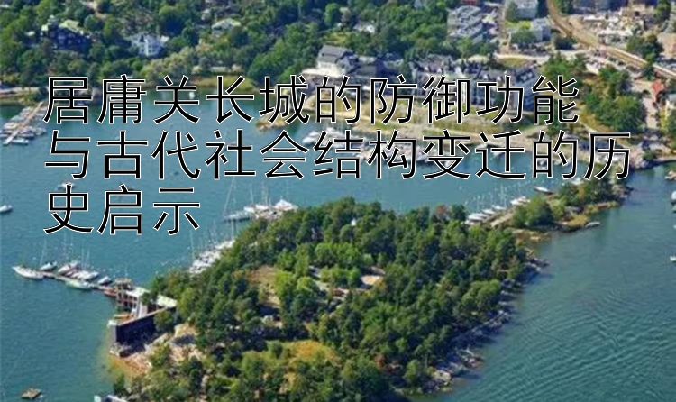 居庸关长城的防御功能  
与古代社会结构变迁的历史启示