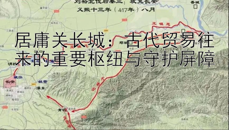 居庸关长城：古代贸易往来的重要枢纽与守护屏障