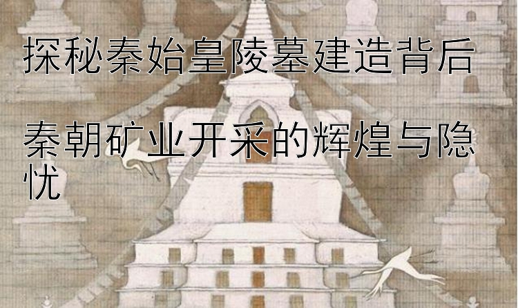 探秘秦始皇陵墓建造背后  
秦朝矿业开采的辉煌与隐忧